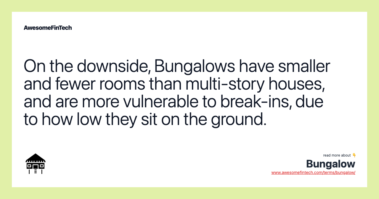 On the downside, Bungalows have smaller and fewer rooms than multi-story houses, and are more vulnerable to break-ins, due to how low they sit on the ground.