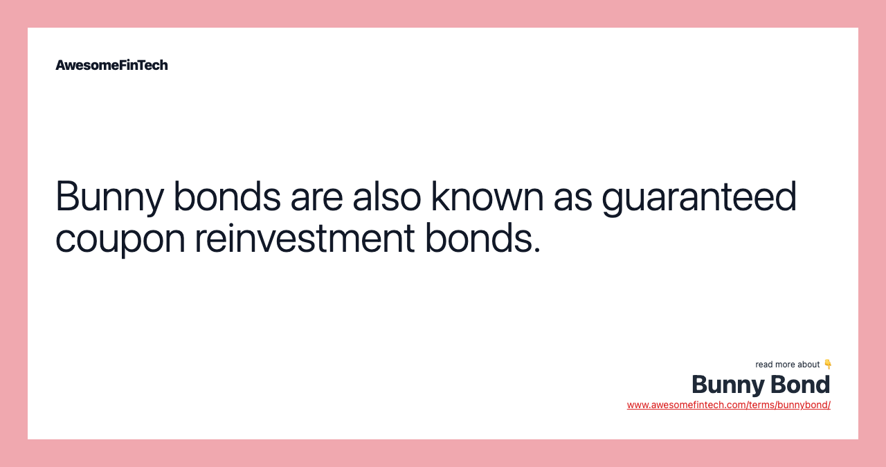 Bunny bonds are also known as guaranteed coupon reinvestment bonds.
