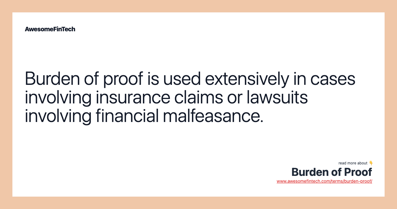 Burden of proof is used extensively in cases involving insurance claims or lawsuits involving financial malfeasance.