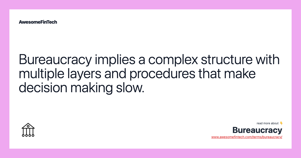 Bureaucracy implies a complex structure with multiple layers and procedures that make decision making slow.