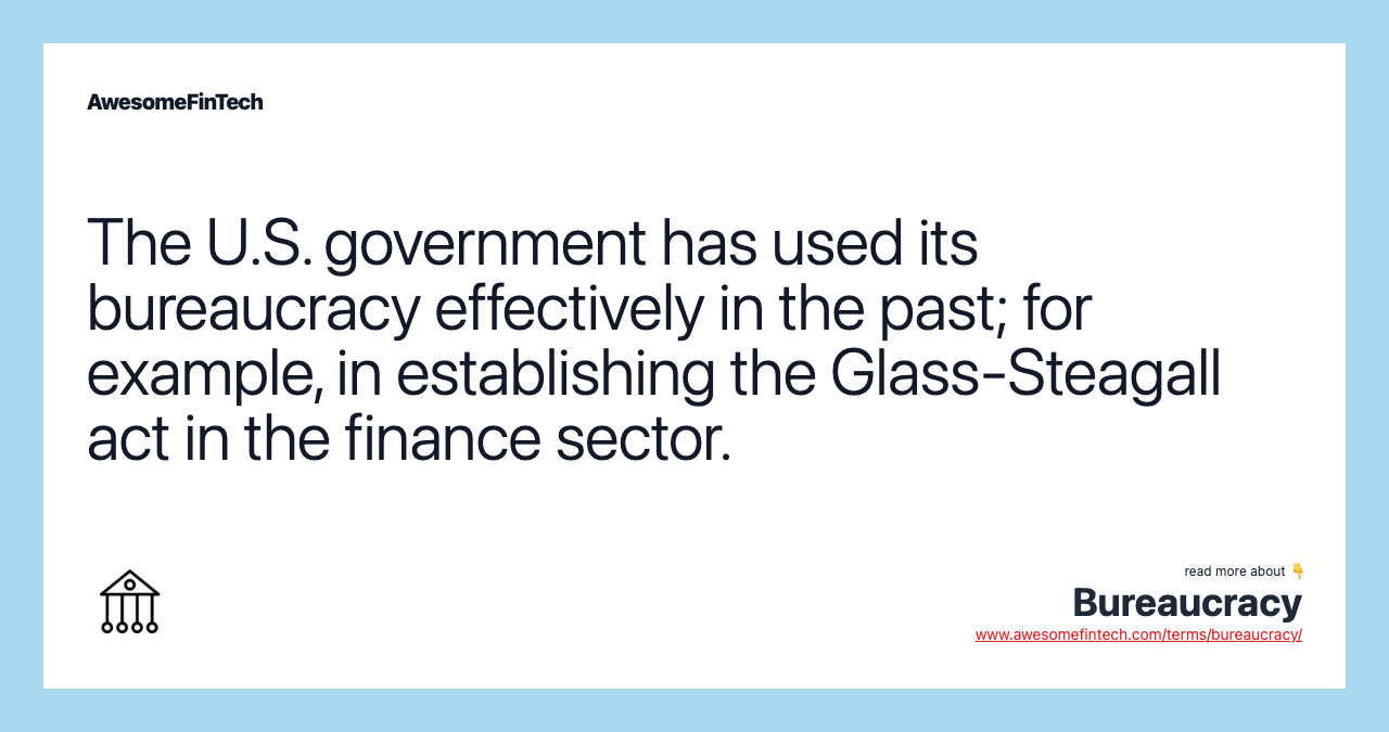 The U.S. government has used its bureaucracy effectively in the past; for example, in establishing the Glass-Steagall act in the finance sector.