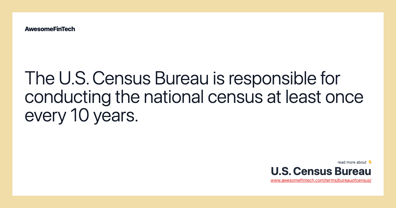 The U.S. Census Bureau is responsible for conducting the national census at least once every 10 years.