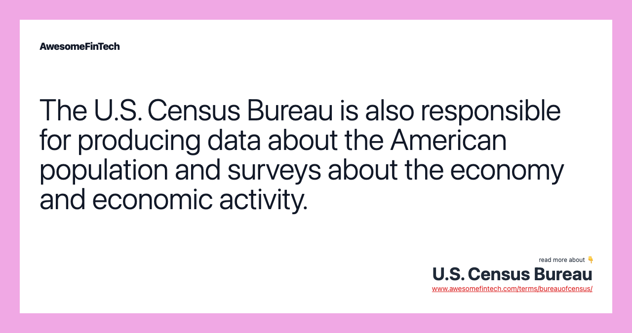 The U.S. Census Bureau is also responsible for producing data about the American population and surveys about the economy and economic activity.