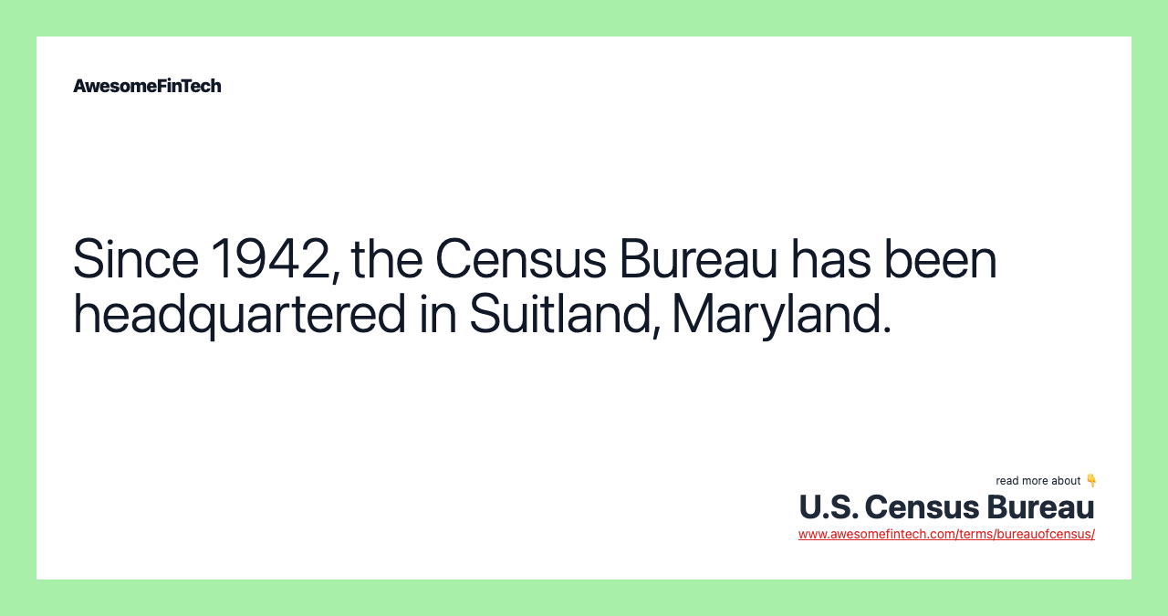 Since 1942, the Census Bureau has been headquartered in Suitland, Maryland.