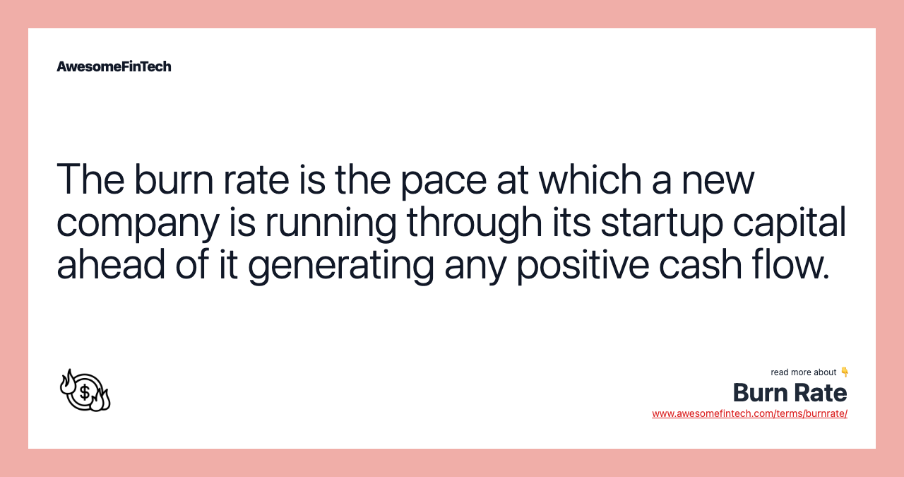 The burn rate is the pace at which a new company is running through its startup capital ahead of it generating any positive cash flow.