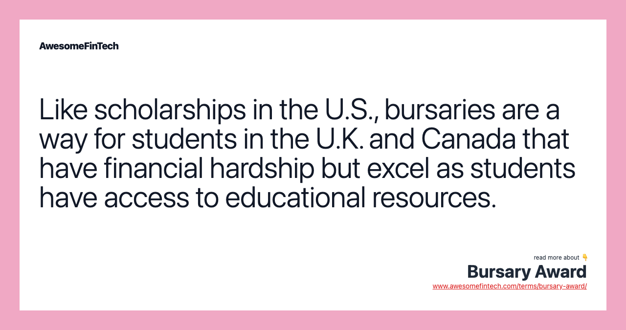 Like scholarships in the U.S., bursaries are a way for students in the U.K. and Canada that have financial hardship but excel as students have access to educational resources.