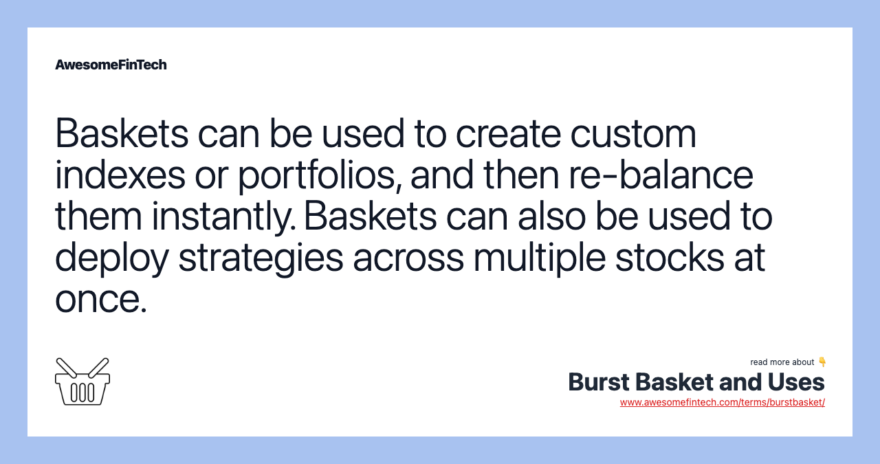 Baskets can be used to create custom indexes or portfolios, and then re-balance them instantly. Baskets can also be used to deploy strategies across multiple stocks at once.