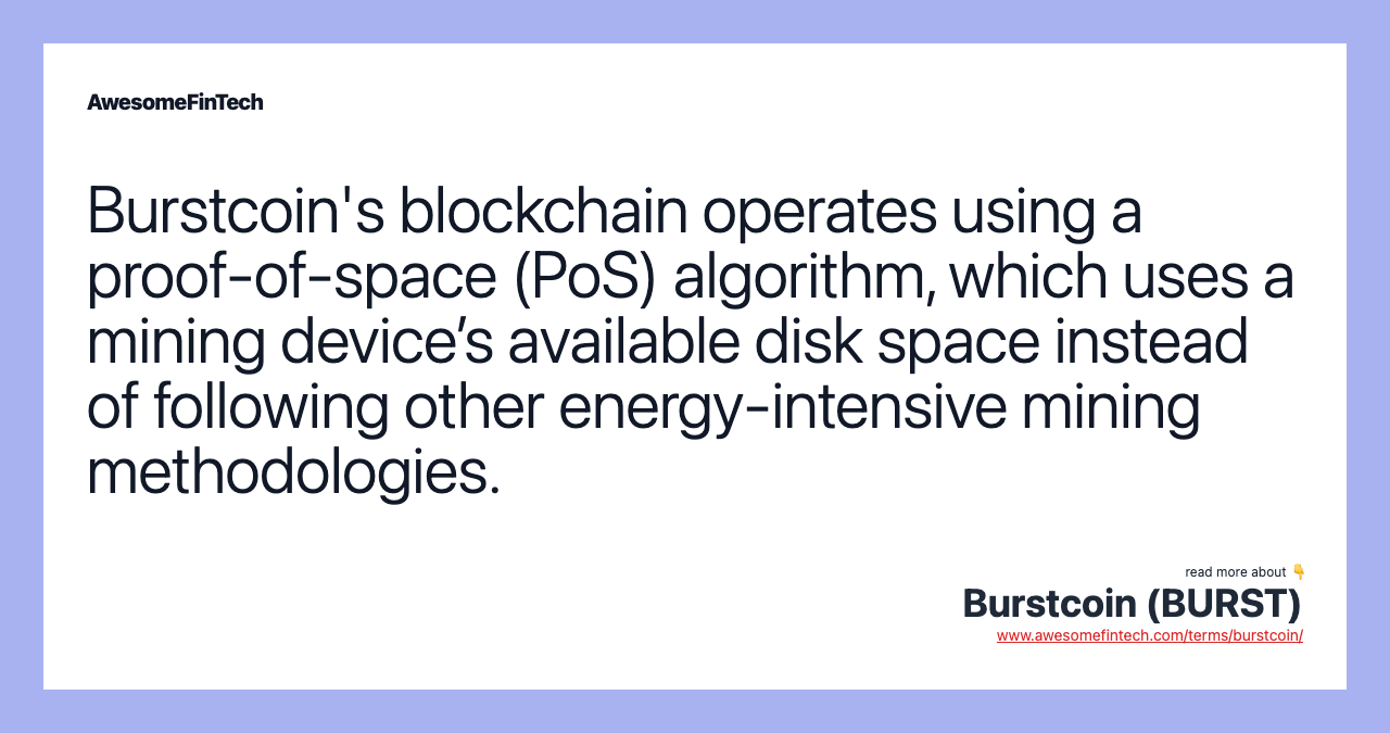 Burstcoin's blockchain operates using a proof-of-space (PoS) algorithm, which uses a mining device’s available disk space instead of following other energy-intensive mining methodologies.