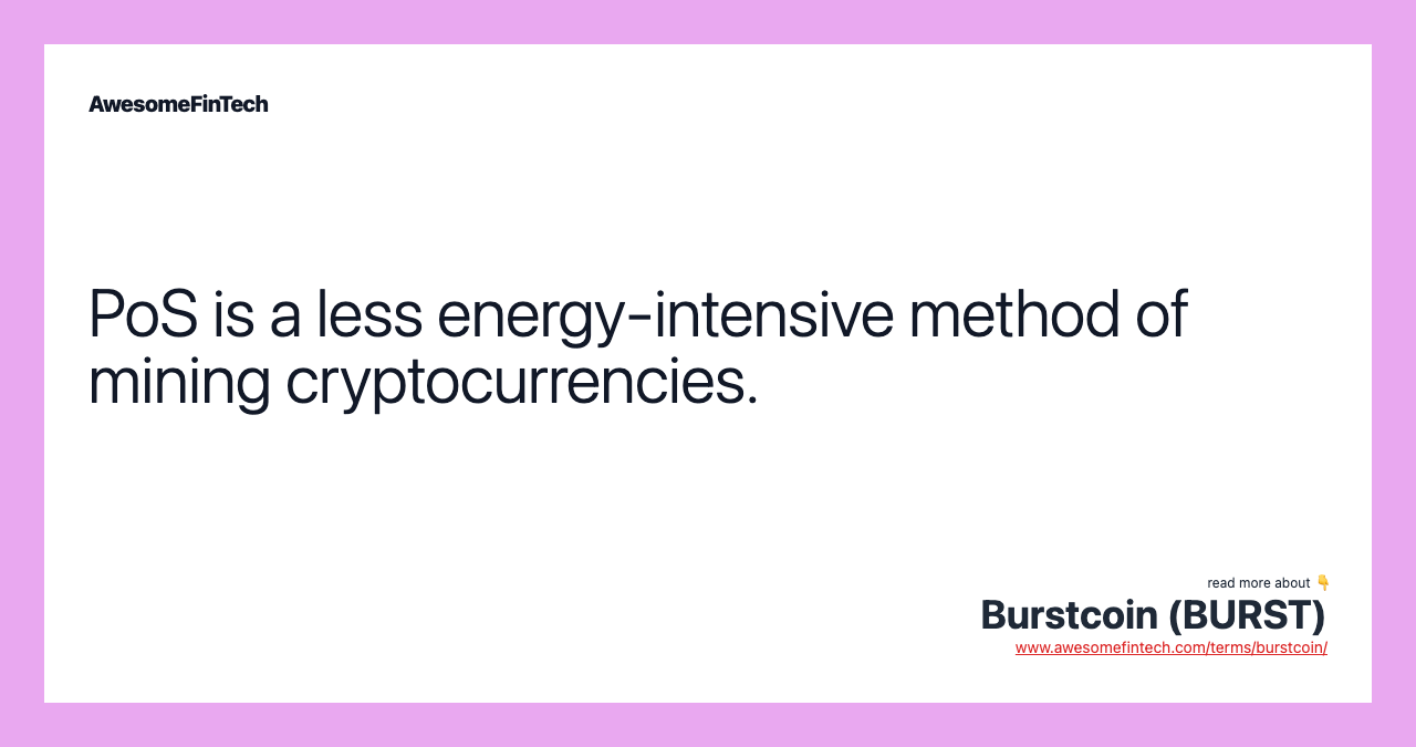 PoS is a less energy-intensive method of mining cryptocurrencies.