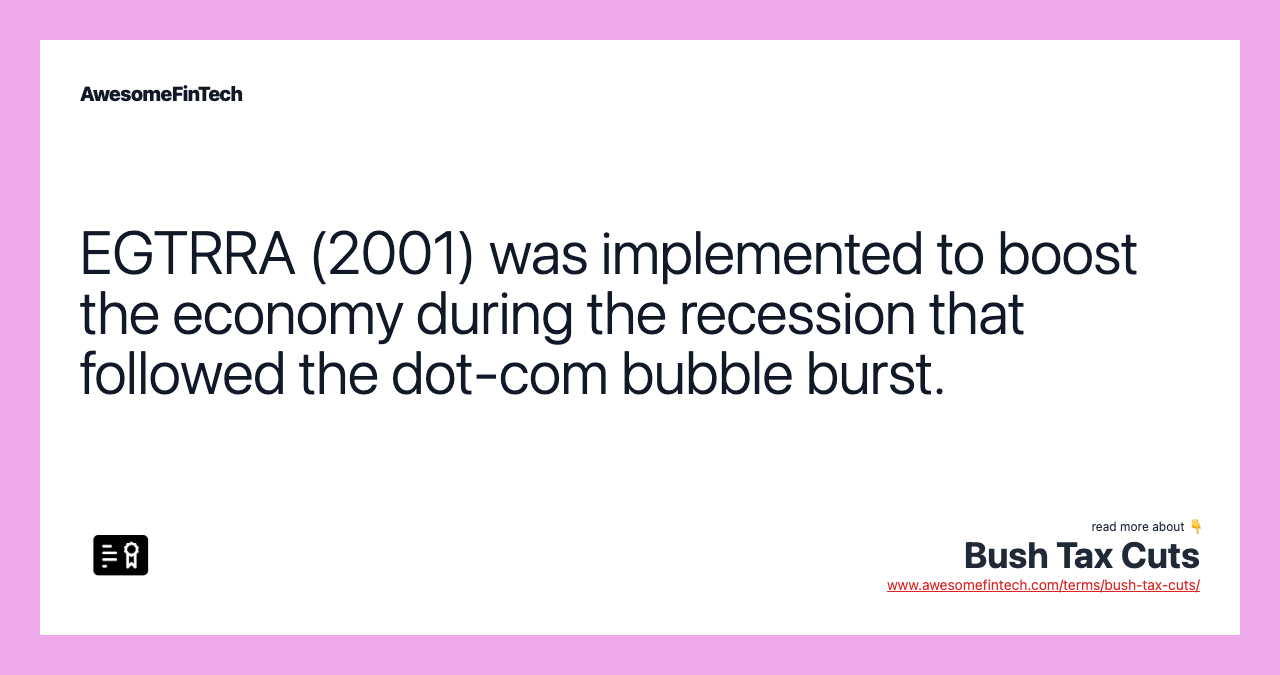 EGTRRA (2001) was implemented to boost the economy during the recession that followed the dot-com bubble burst.