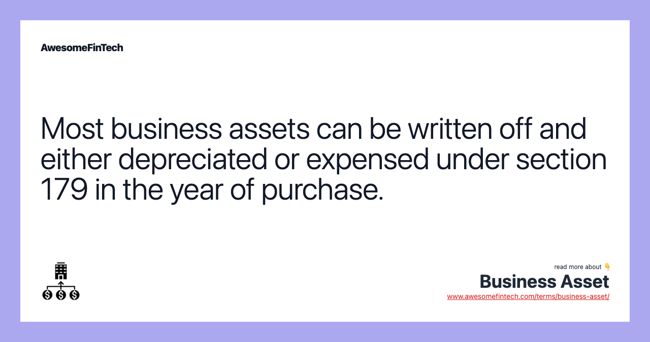 Most business assets can be written off and either depreciated or expensed under section 179 in the year of purchase.