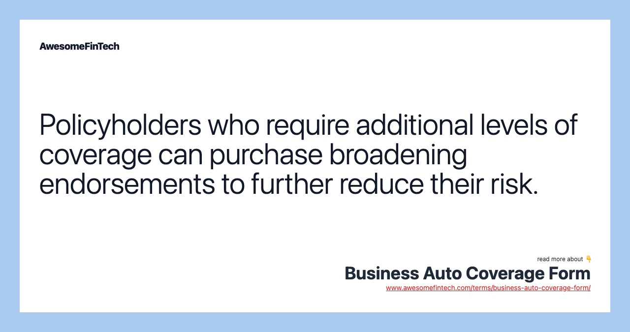 Policyholders who require additional levels of coverage can purchase broadening endorsements to further reduce their risk.