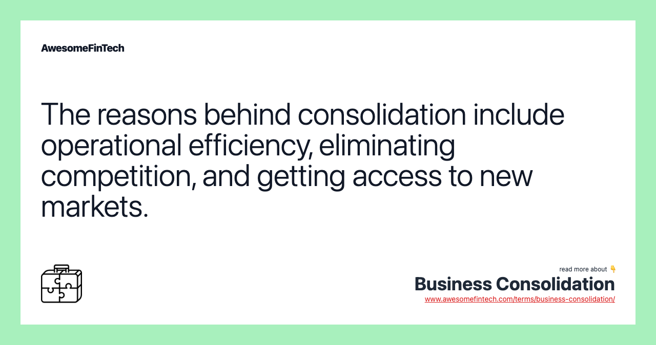 The reasons behind consolidation include operational efficiency, eliminating competition, and getting access to new markets.