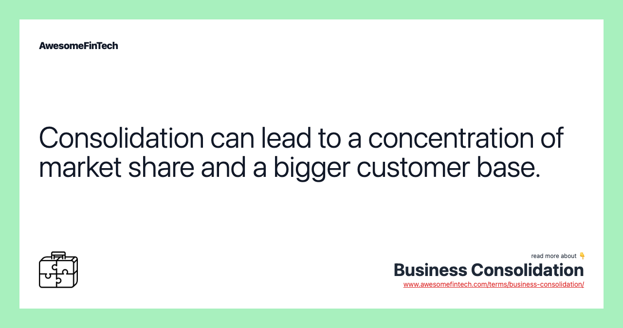 Consolidation can lead to a concentration of market share and a bigger customer base.