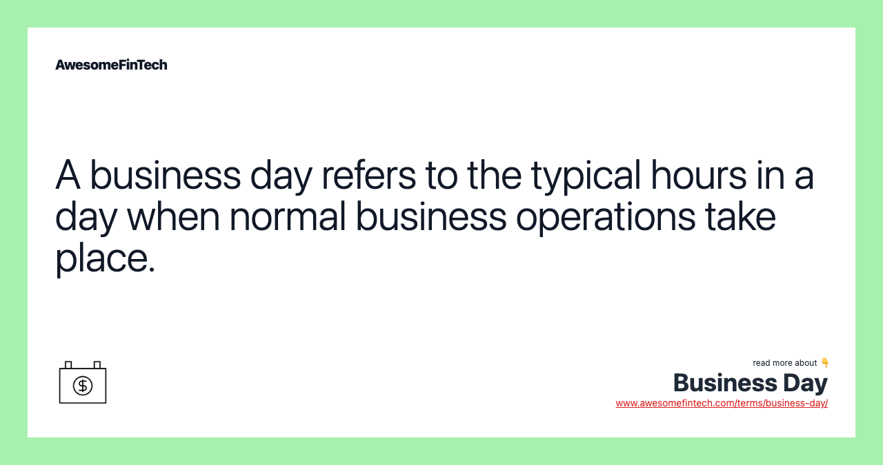 A business day refers to the typical hours in a day when normal business operations take place.