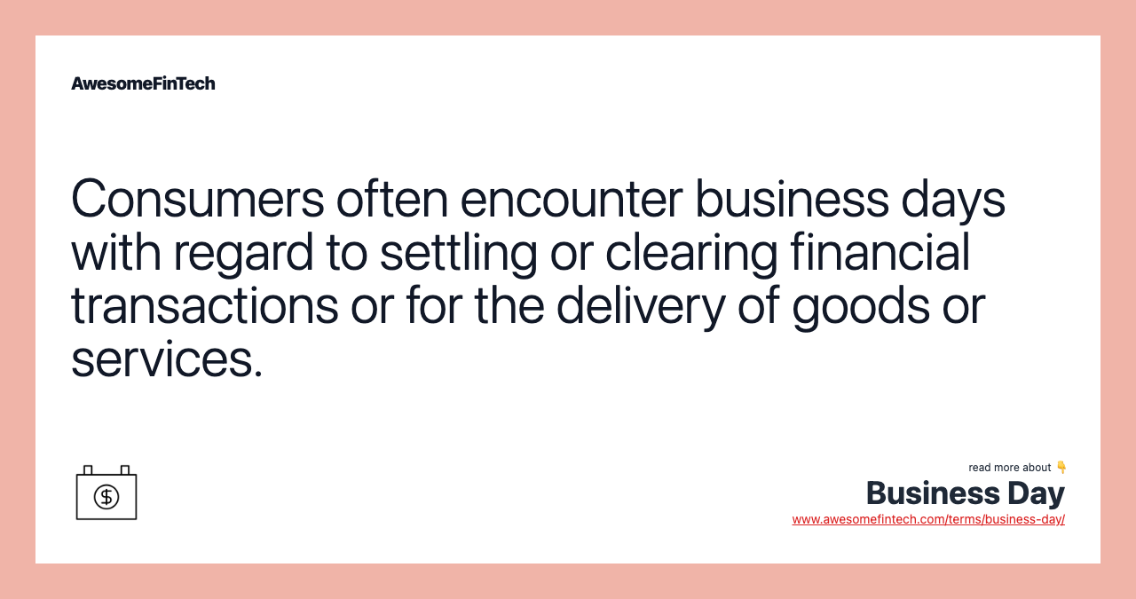 Consumers often encounter business days with regard to settling or clearing financial transactions or for the delivery of goods or services.