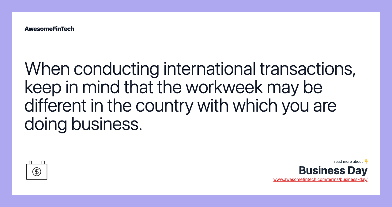 When conducting international transactions, keep in mind that the workweek may be different in the country with which you are doing business.
