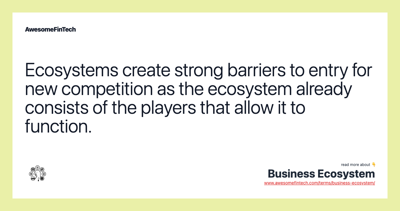 Ecosystems create strong barriers to entry for new competition as the ecosystem already consists of the players that allow it to function.