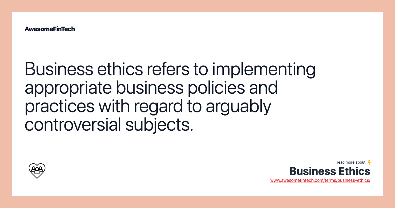 Business ethics refers to implementing appropriate business policies and practices with regard to arguably controversial subjects.