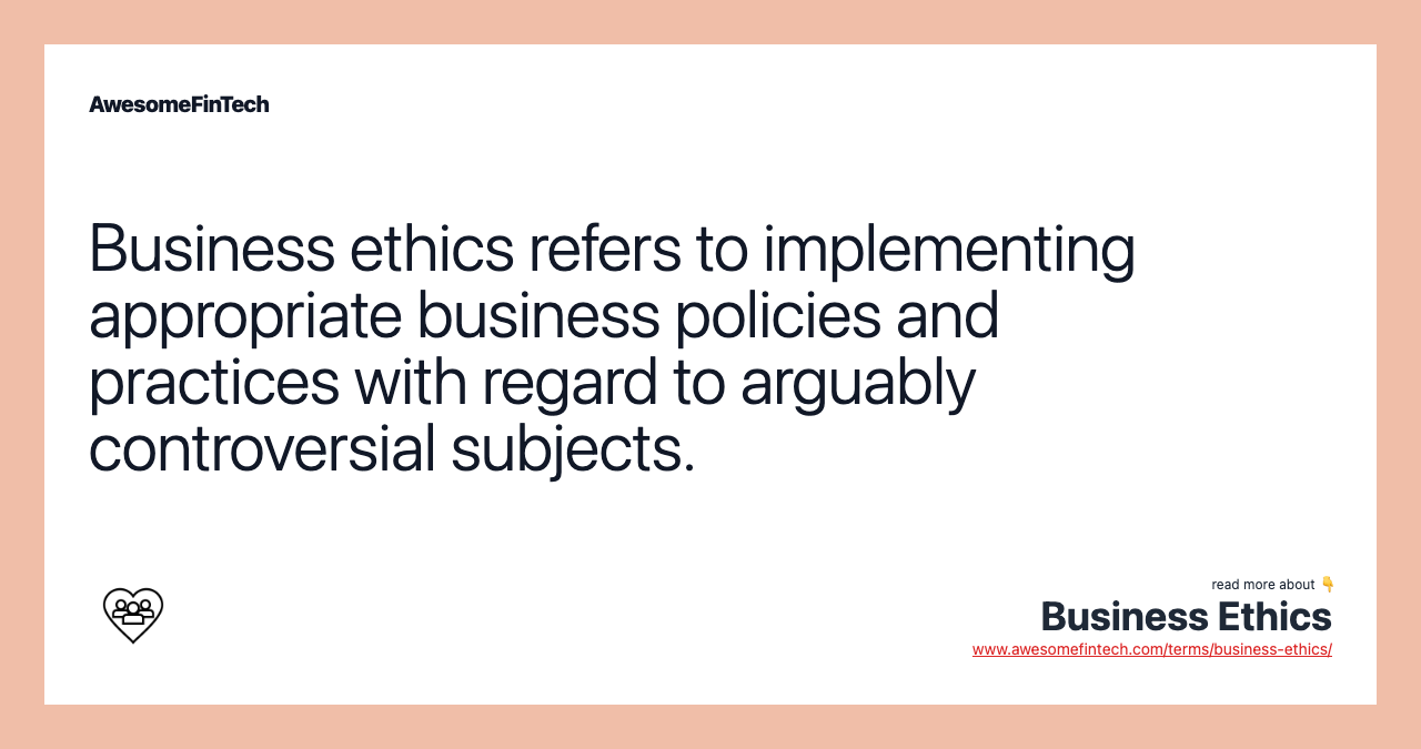 Business ethics refers to implementing appropriate business policies and practices with regard to arguably controversial subjects.