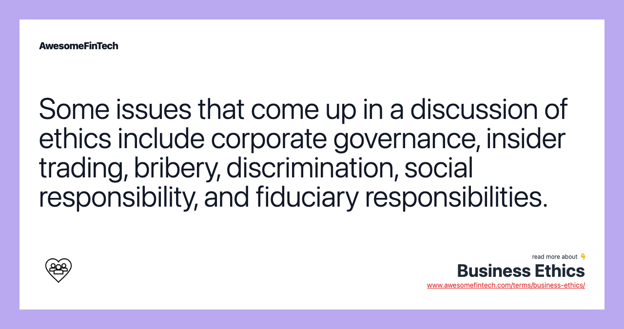 Some issues that come up in a discussion of ethics include corporate governance, insider trading, bribery, discrimination, social responsibility, and fiduciary responsibilities.