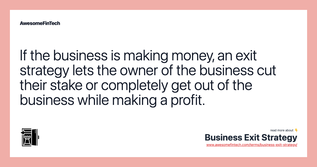 If the business is making money, an exit strategy lets the owner of the business cut their stake or completely get out of the business while making a profit.