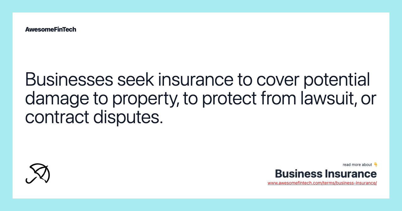 Businesses seek insurance to cover potential damage to property, to protect from lawsuit, or contract disputes.