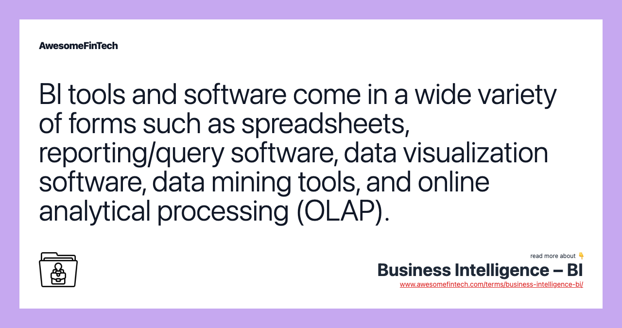 BI tools and software come in a wide variety of forms such as spreadsheets, reporting/query software, data visualization software, data mining tools, and online analytical processing (OLAP).
