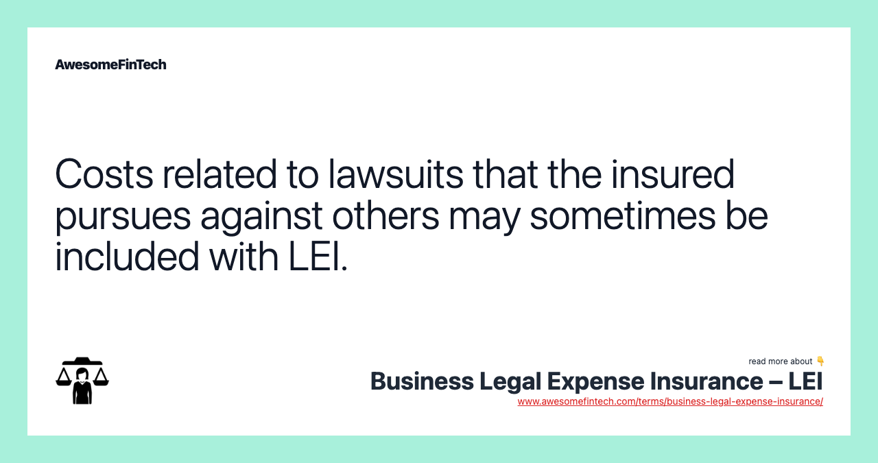 Costs related to lawsuits that the insured pursues against others may sometimes be included with LEI.