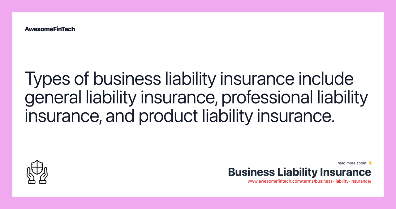 Types of business liability insurance include general liability insurance, professional liability insurance, and product liability insurance.