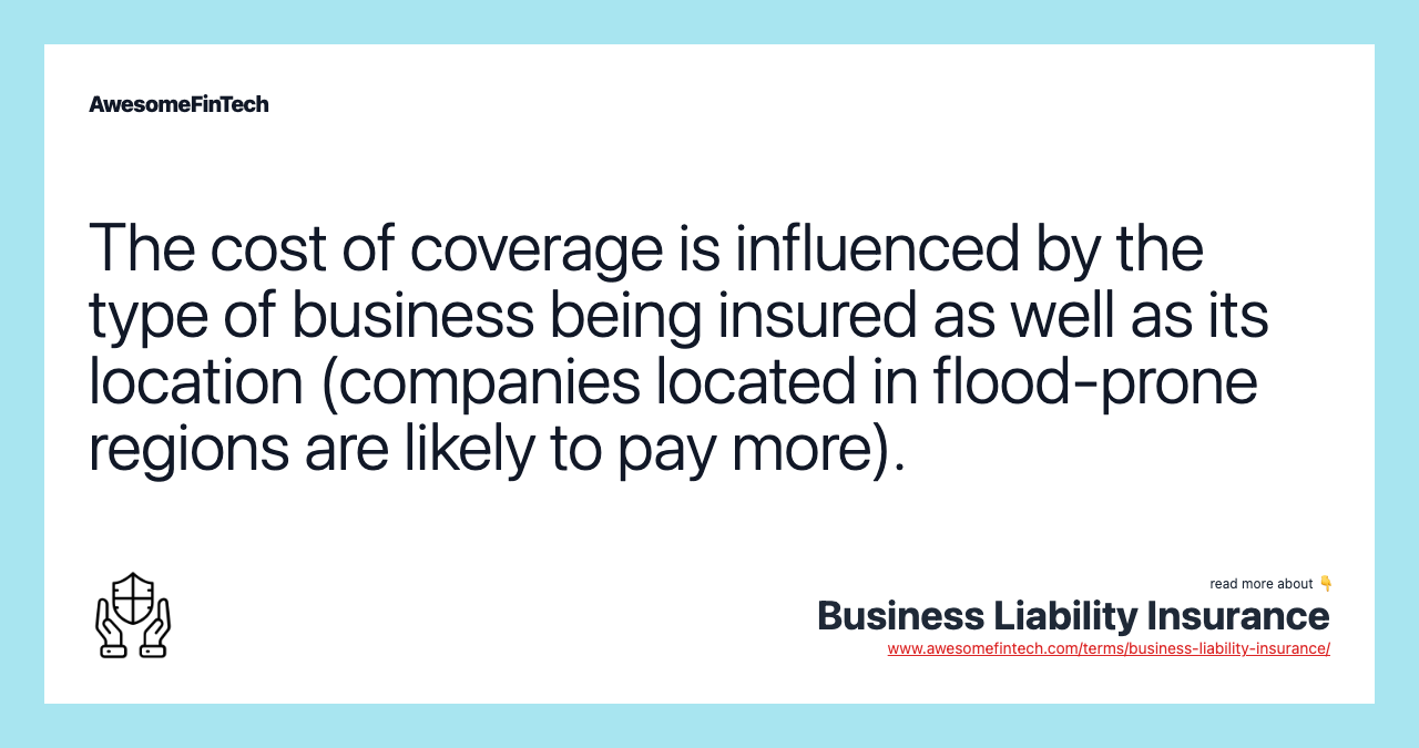 The cost of coverage is influenced by the type of business being insured as well as its location (companies located in flood-prone regions are likely to pay more).