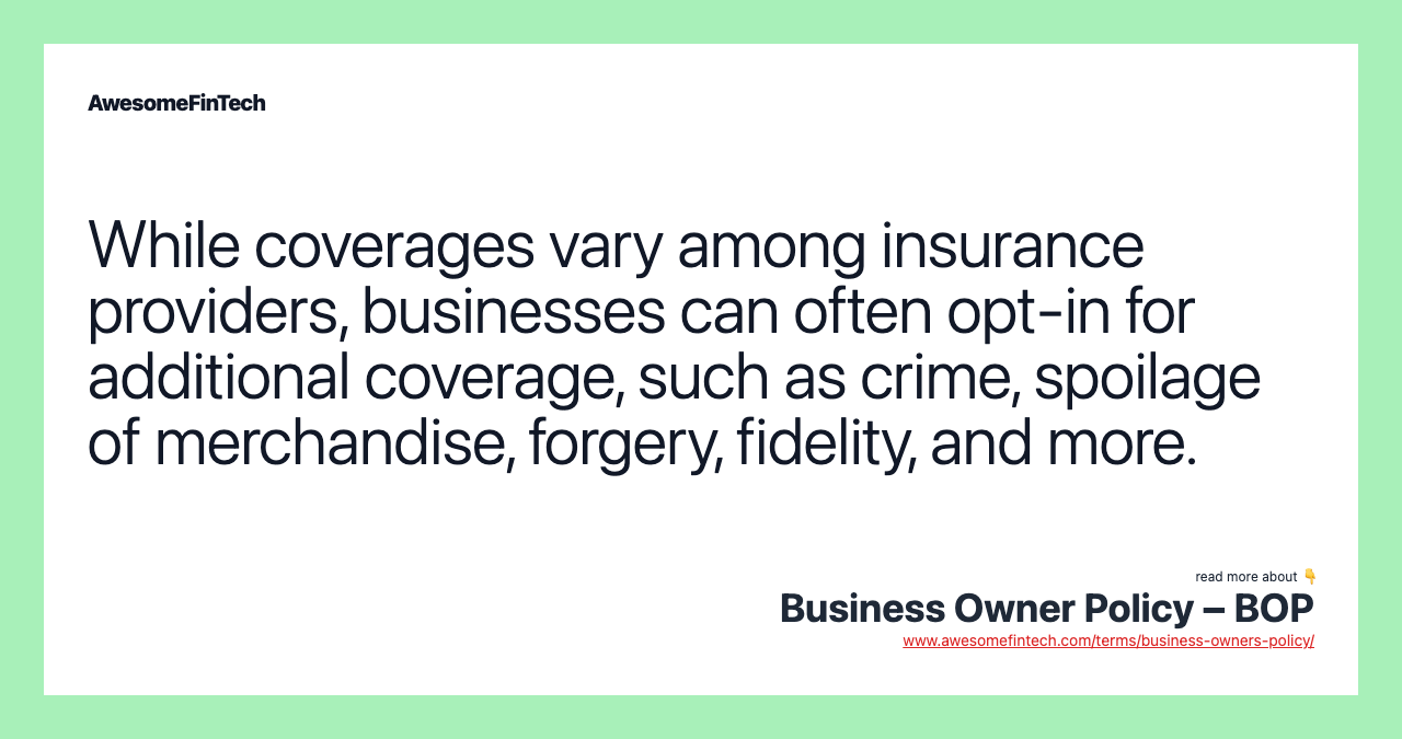 While coverages vary among insurance providers, businesses can often opt-in for additional coverage, such as crime, spoilage of merchandise, forgery, fidelity, and more.
