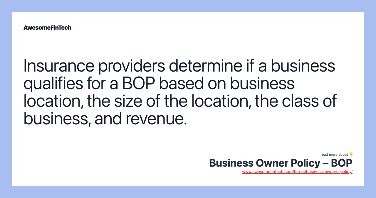 Insurance providers determine if a business qualifies for a BOP based on business location, the size of the location, the class of business, and revenue.