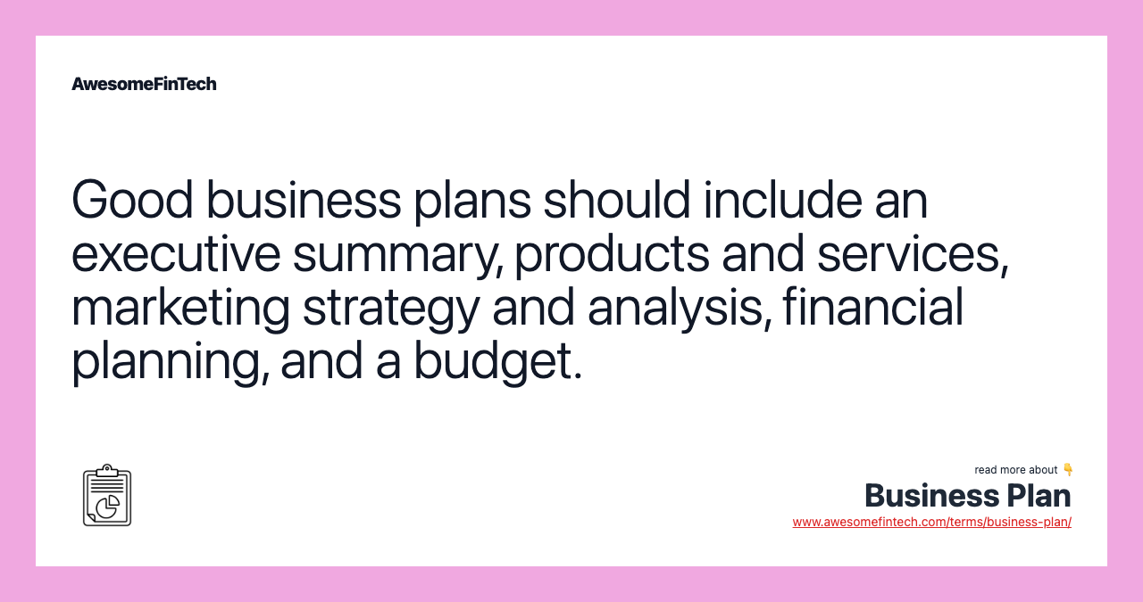Good business plans should include an executive summary, products and services, marketing strategy and analysis, financial planning, and a budget.