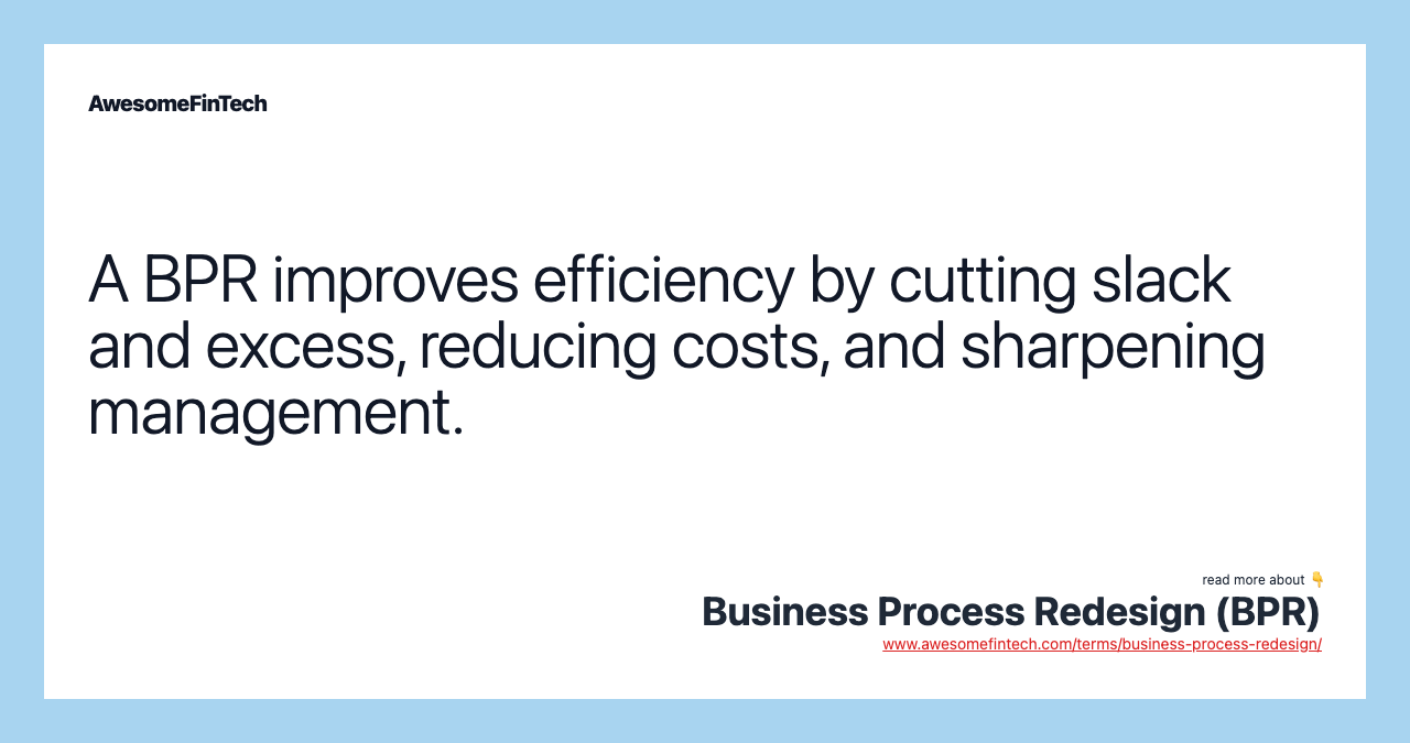 A BPR improves efficiency by cutting slack and excess, reducing costs, and sharpening management.
