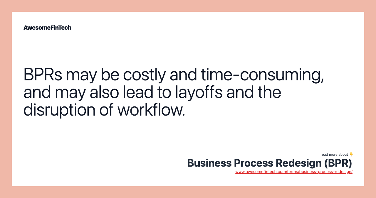BPRs may be costly and time-consuming, and may also lead to layoffs and the disruption of workflow.