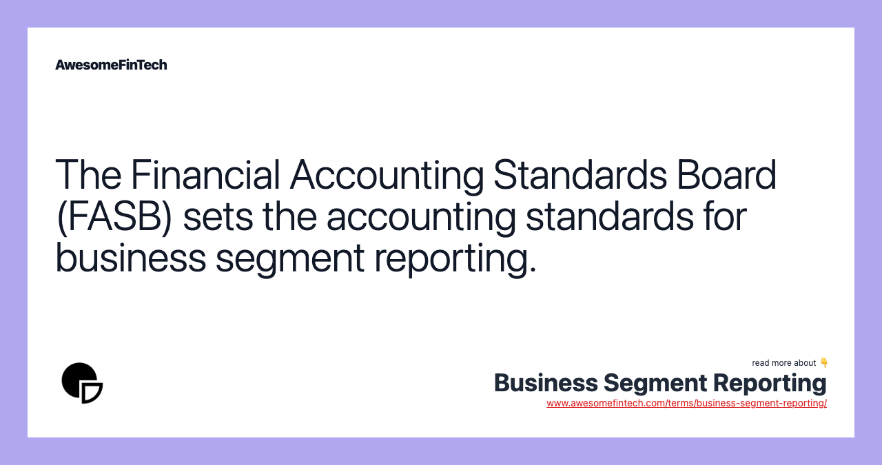 The Financial Accounting Standards Board (FASB) sets the accounting standards for business segment reporting.