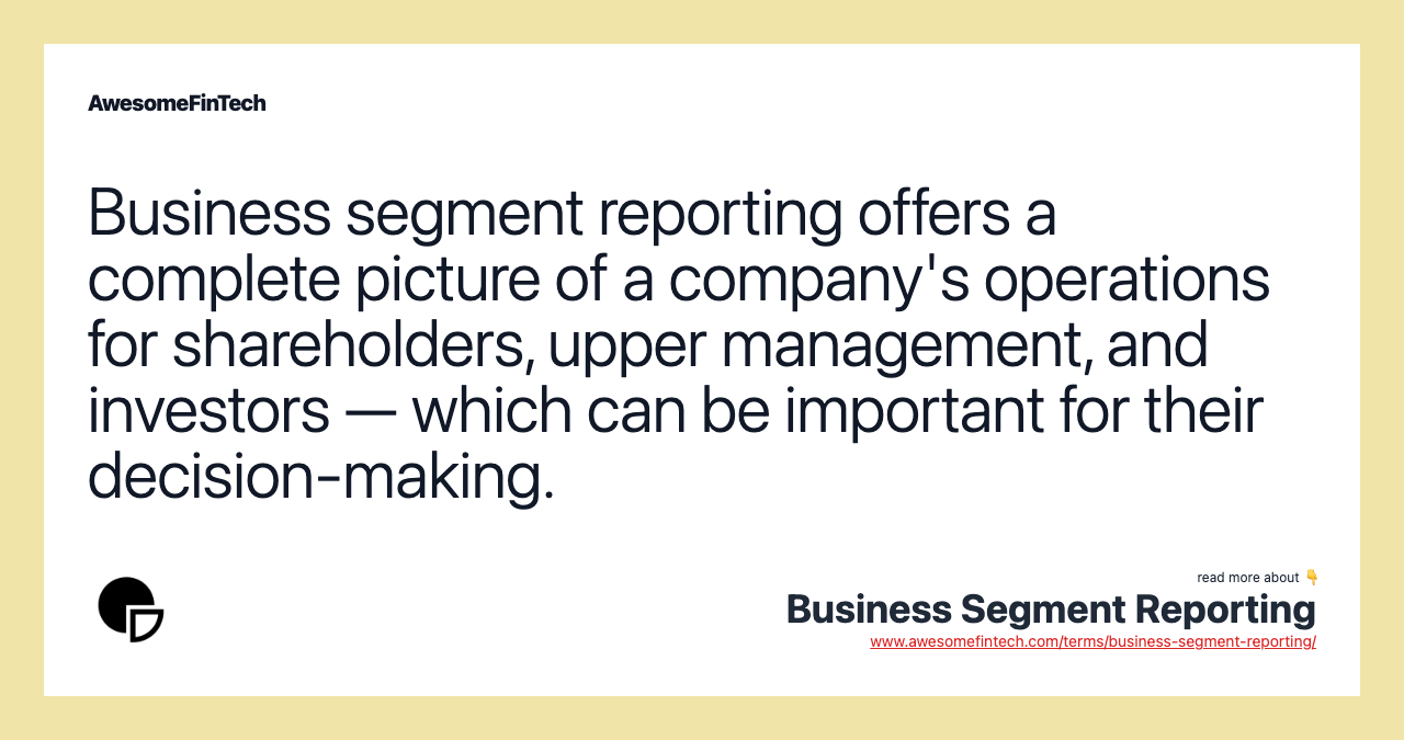 Business segment reporting offers a complete picture of a company's operations for shareholders, upper management, and investors — which can be important for their decision-making.