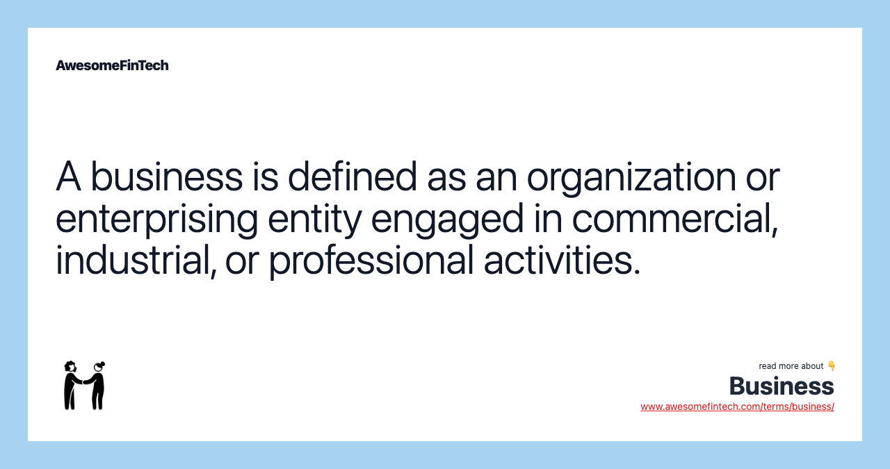 A business is defined as an organization or enterprising entity engaged in commercial, industrial, or professional activities.