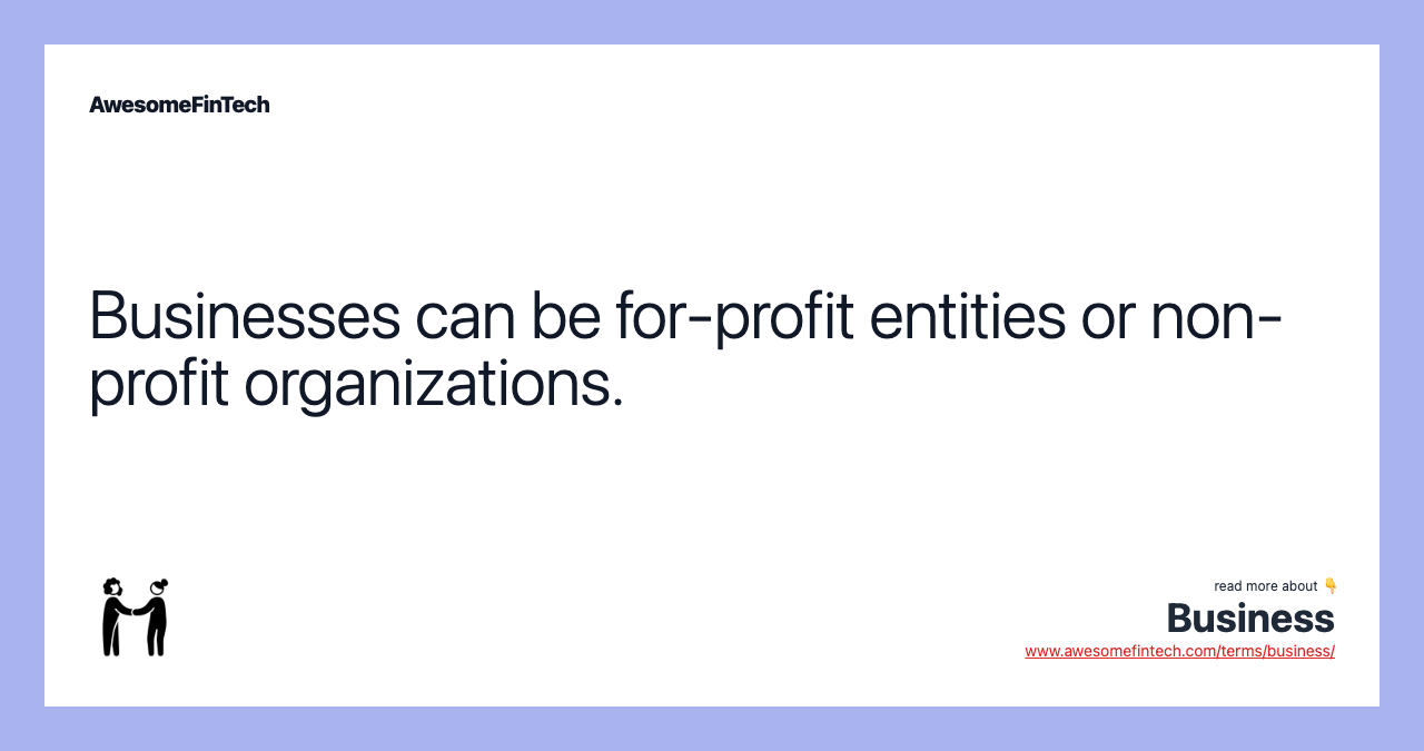 Businesses can be for-profit entities or non-profit organizations.