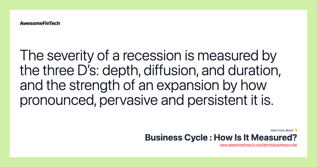 The severity of a recession is measured by the three D’s: depth, diffusion, and duration, and the strength of an expansion by how pronounced, pervasive and persistent it is.