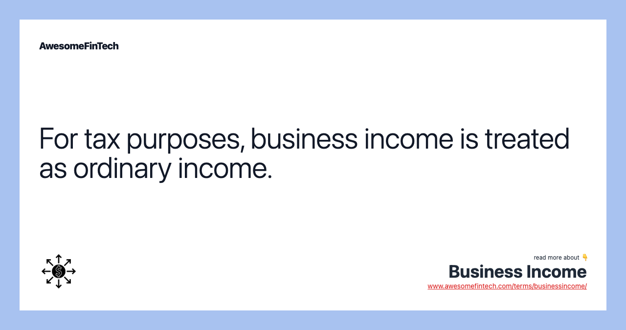 For tax purposes, business income is treated as ordinary income.