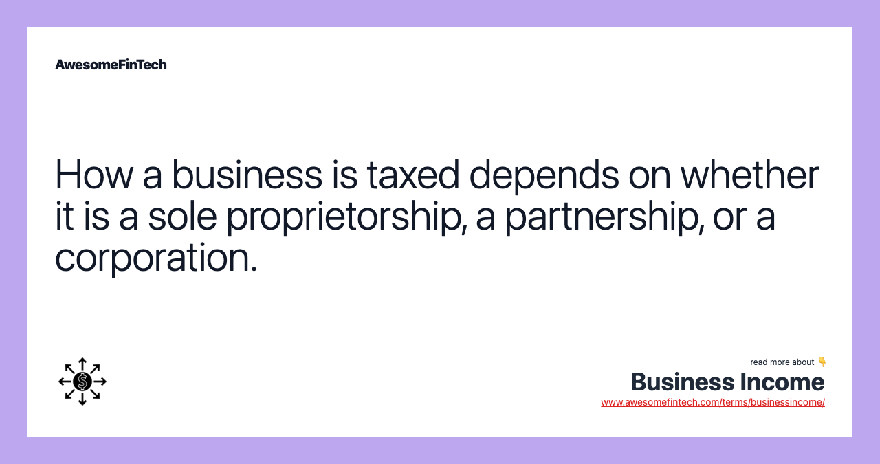 How a business is taxed depends on whether it is a sole proprietorship, a partnership, or a corporation.