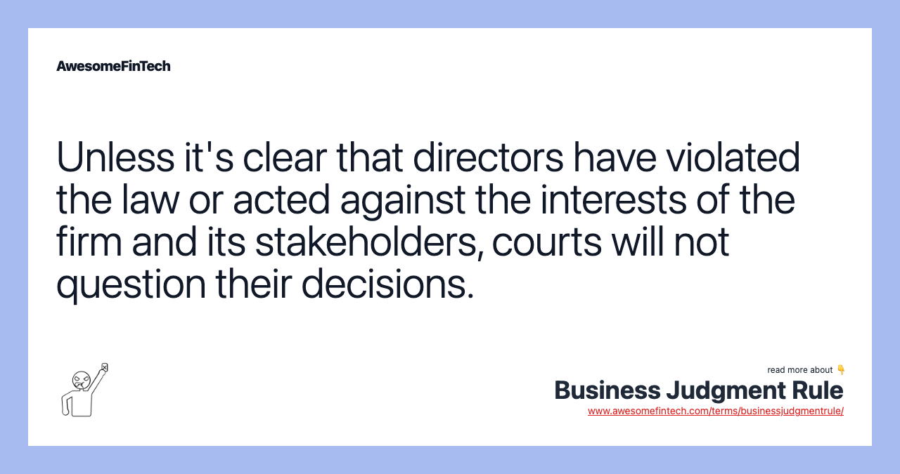 Unless it's clear that directors have violated the law or acted against the interests of the firm and its stakeholders, courts will not question their decisions.