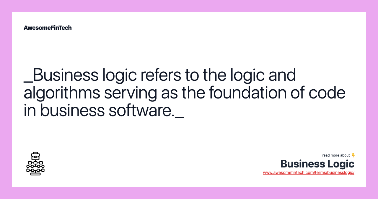 _Business logic refers to the logic and algorithms serving as the foundation of code in business software._