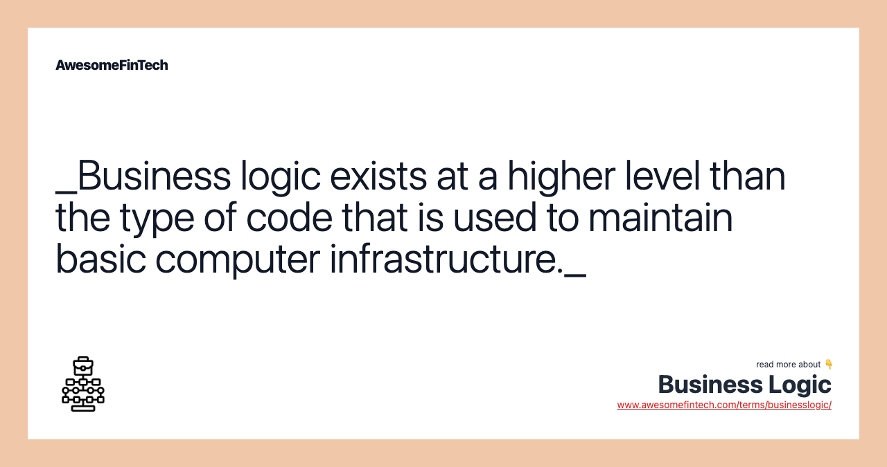 _Business logic exists at a higher level than the type of code that is used to maintain basic computer infrastructure._