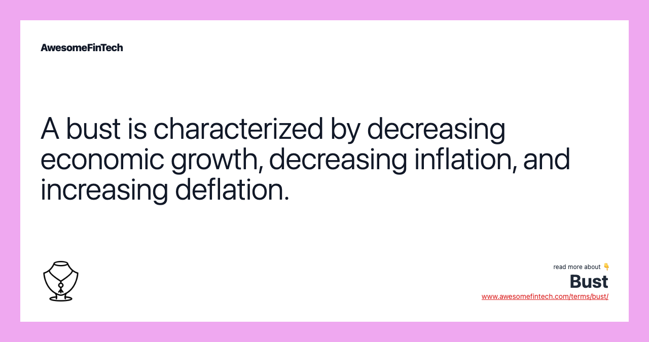 A bust is characterized by decreasing economic growth, decreasing inflation, and increasing deflation.