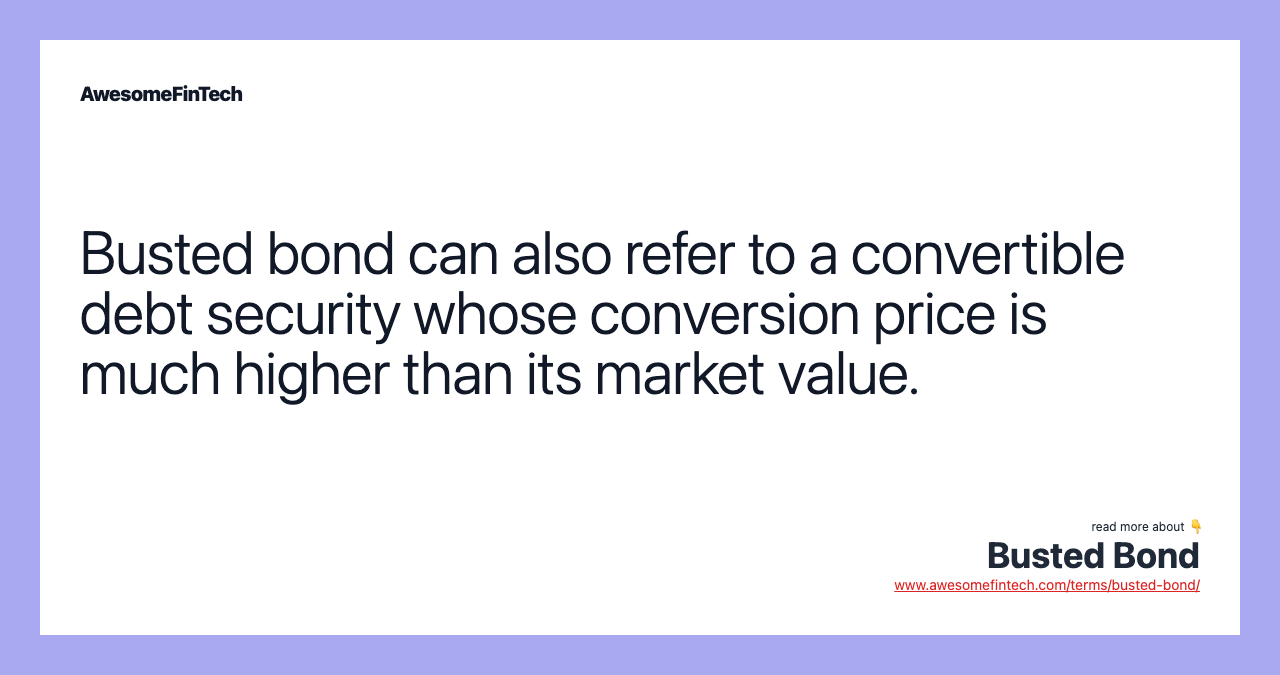 Busted bond can also refer to a convertible debt security whose conversion price is much higher than its market value.
