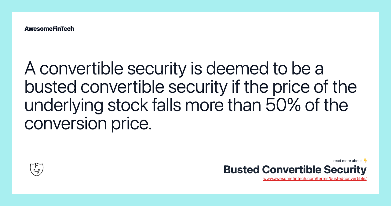 A convertible security is deemed to be a busted convertible security if the price of the underlying stock falls more than 50% of the conversion price.
