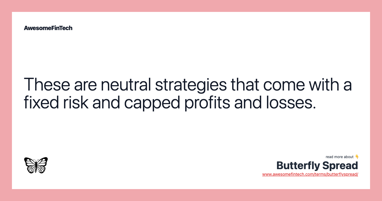These are neutral strategies that come with a fixed risk and capped profits and losses.